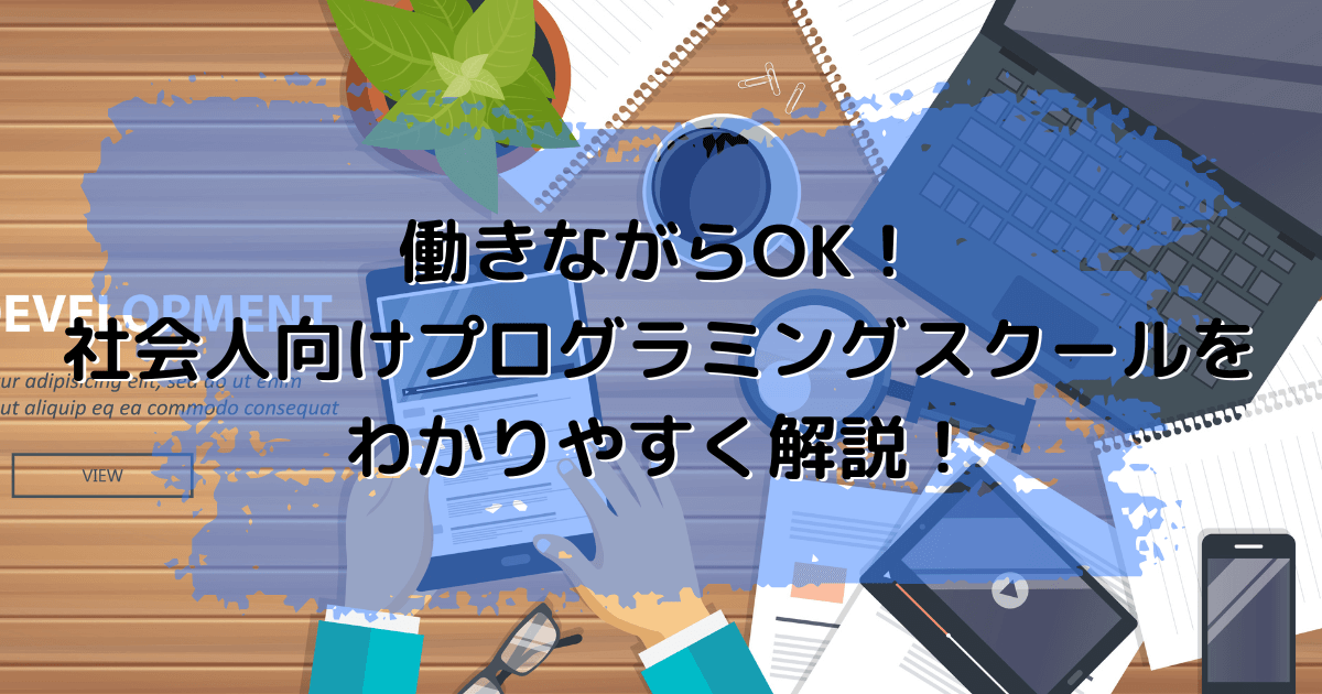 働きながらOK！社会人向けプログラミングスクールをわかりやすく解説！