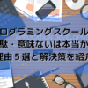 プログラミングスクールが無駄・意味ないは本当か！理由５選と解決策を紹介