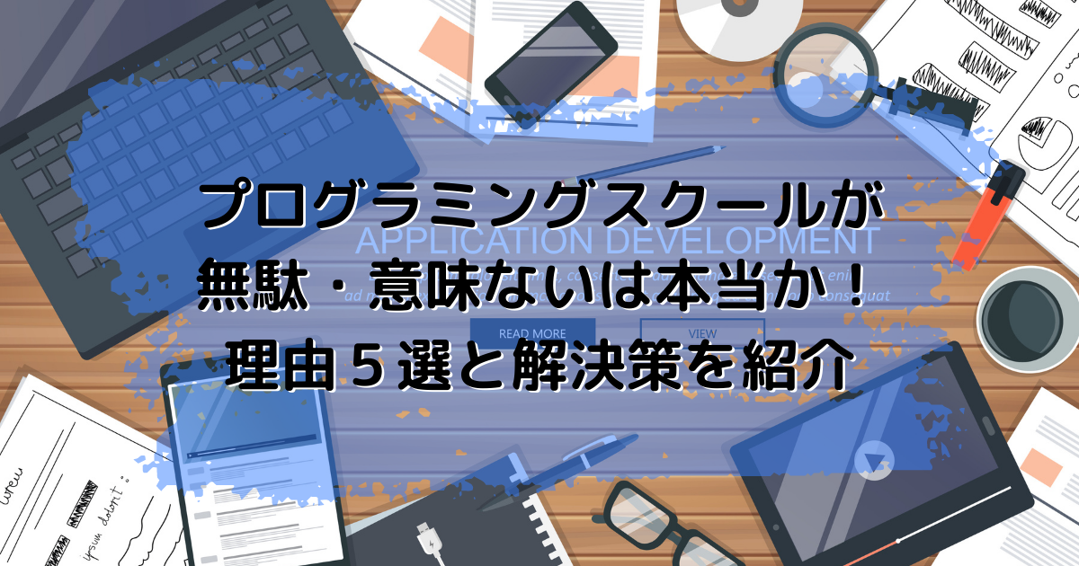 プログラミングスクールが無駄・意味ないは本当か！理由５選と解決策を紹介