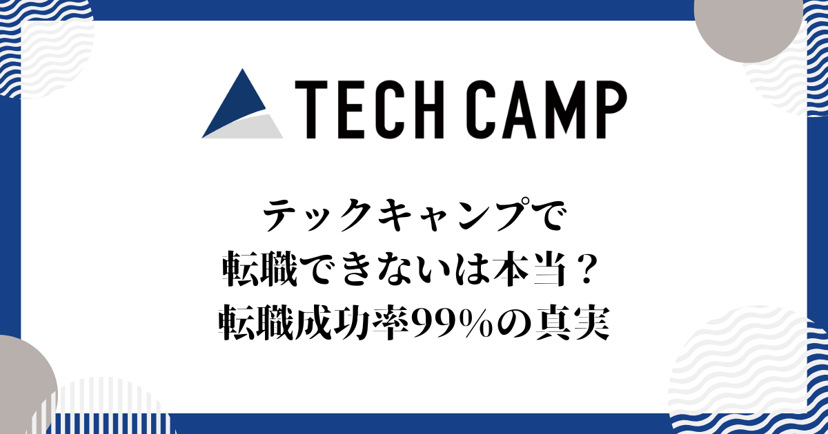 テックキャンプで転職できないは本当？転職成功率99%の真実