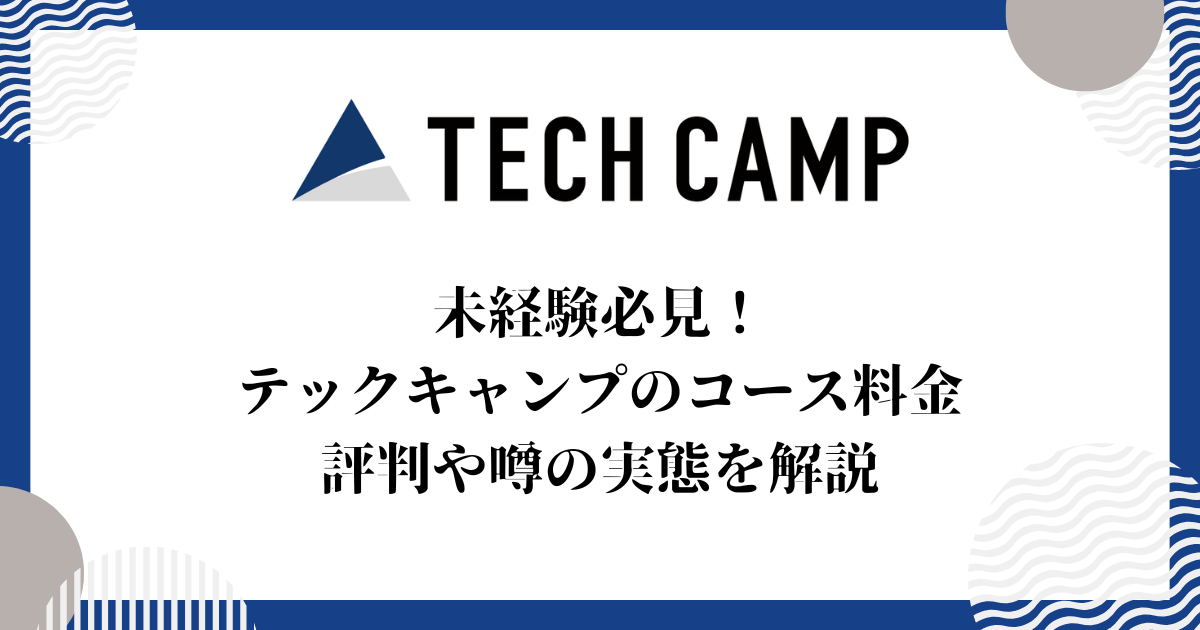 未経験必見！テックキャンプのコース料金、評判や噂の実態を解説