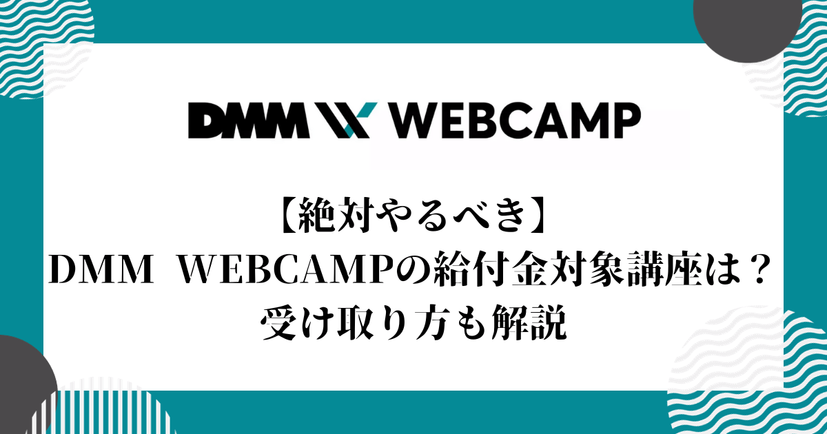 【絶対やるべき】DMM WEBCAMPの給付金対象講座は？受け取り方も解説